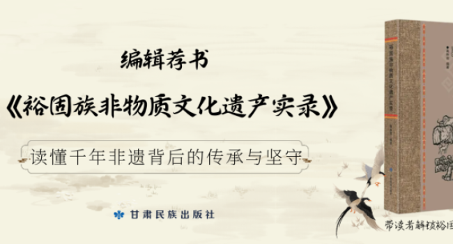 藏在祁连山下的文化密码&mdash;&mdash;《裕固族非物质文化遗产实录》让千年非遗&ldquo;活&rdquo;起来| 编辑荐书