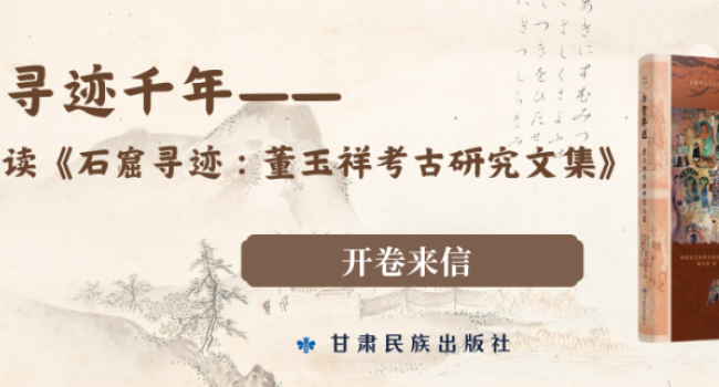 开卷来信 | 寻迹千年&mdash;&mdash;读《石窟寻迹&mdash;&mdash;董玉祥考古研究文集》